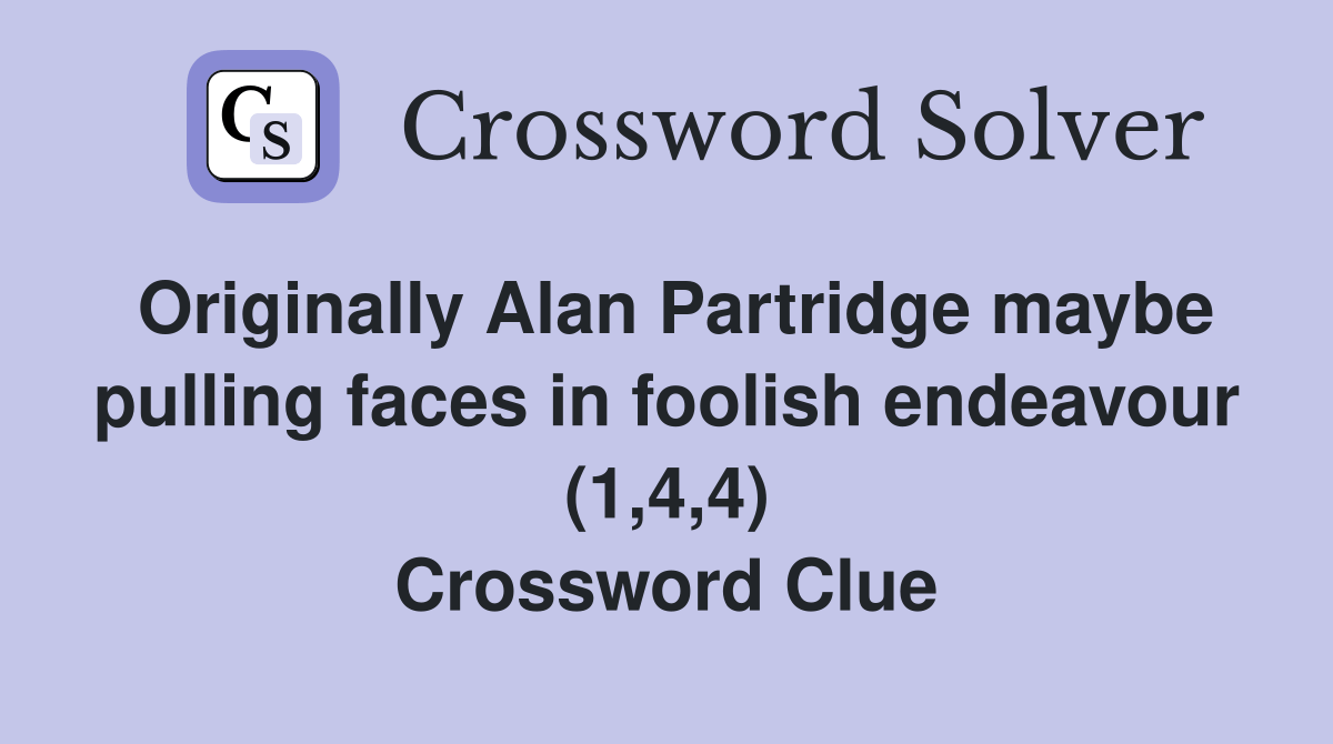 Originally Alan Partridge maybe pulling faces in foolish endeavour (1,4